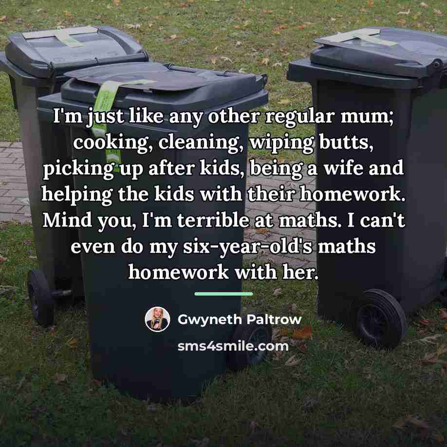 “I'm just like any other regular mum; cooking, cleaning, wiping…” quote by Gwyneth Paltrow