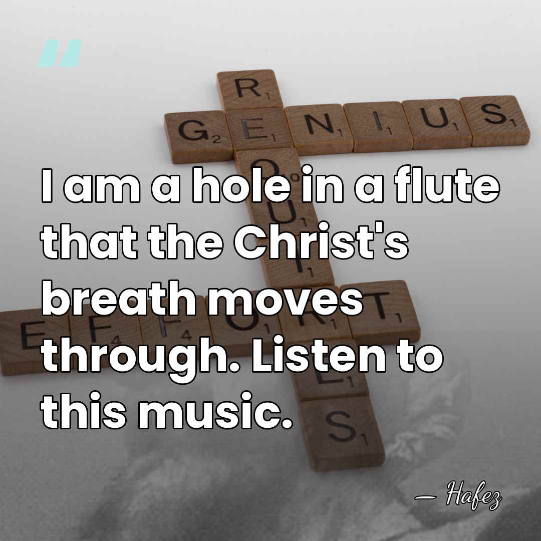 I am a hole in a flute that the Christ's breath moves&hellip; - Hafez