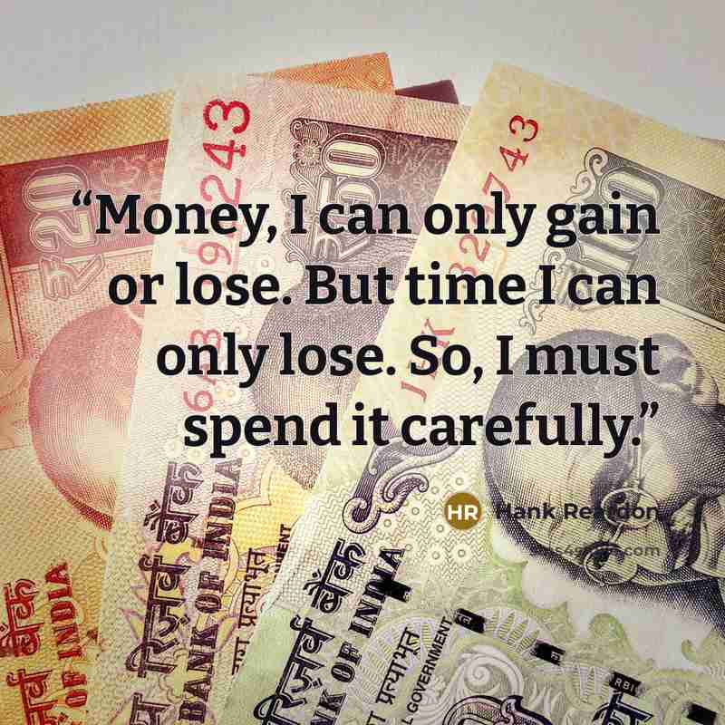 “Money, I can only gain or lose. But time I can only lose. So, I must spend it carefully.” quote by Hank Reardon