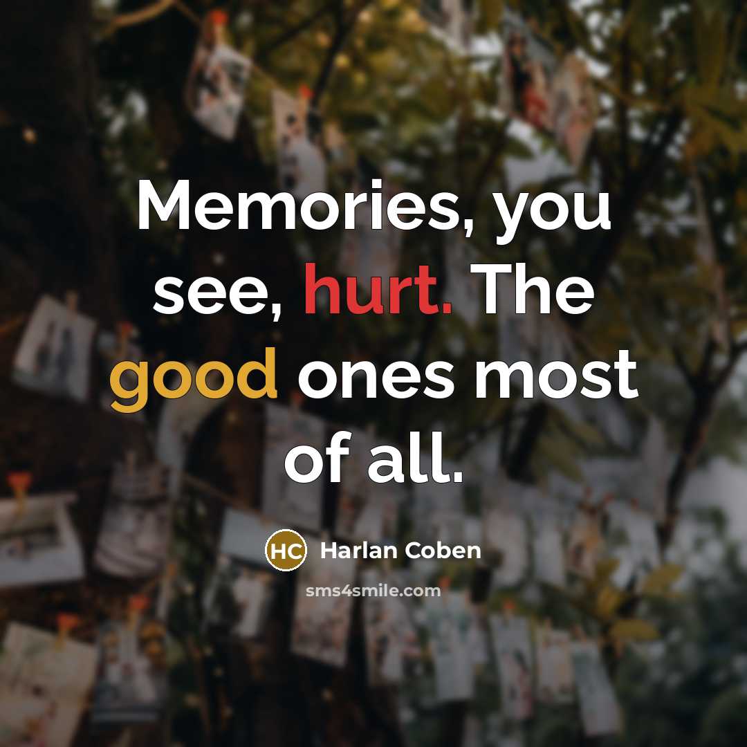 “Memories, you see, hurt. The good ones most of all.” quote by Harlan Coben