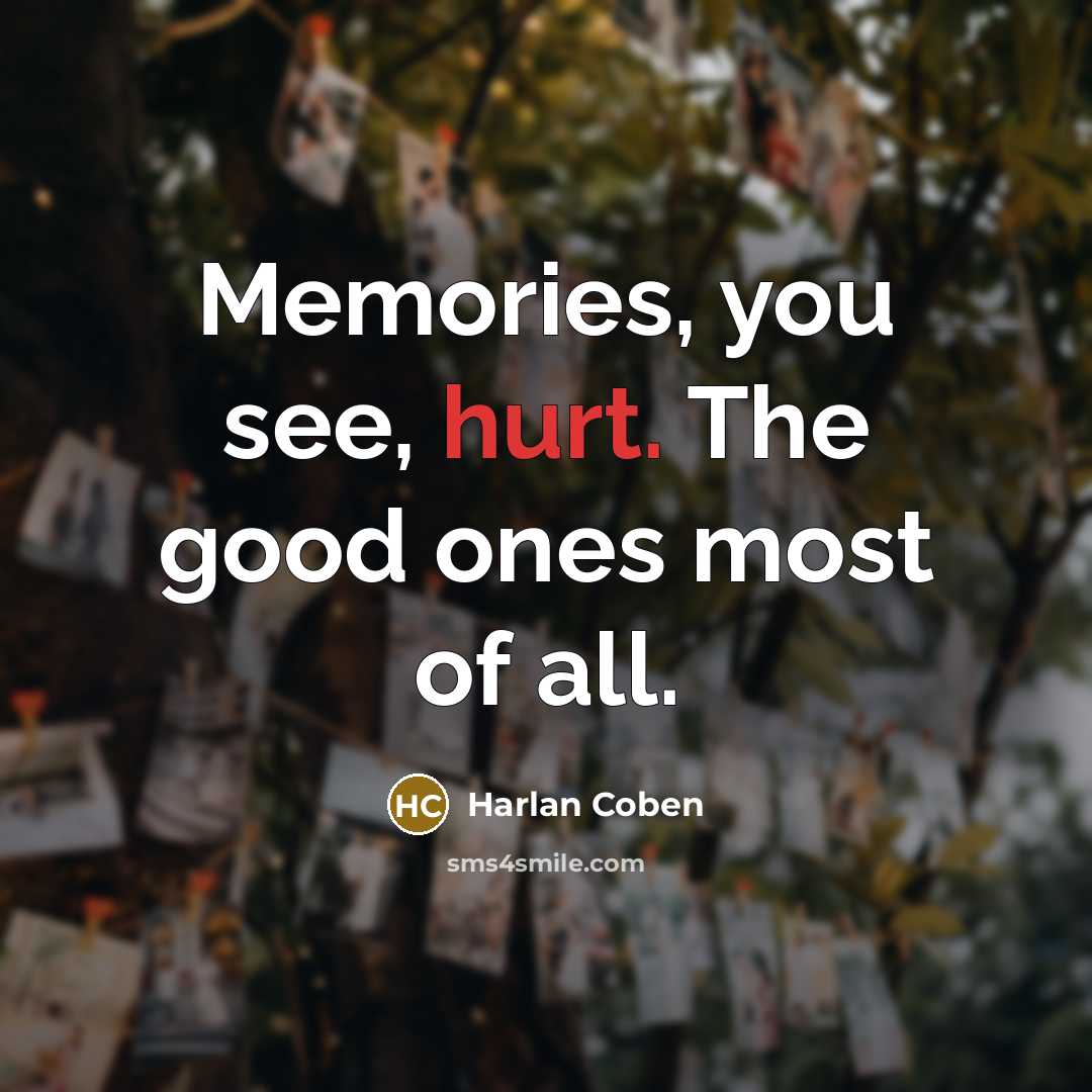 “Memories, you see, hurt. The good ones most of all.…” quote by Harlan Coben