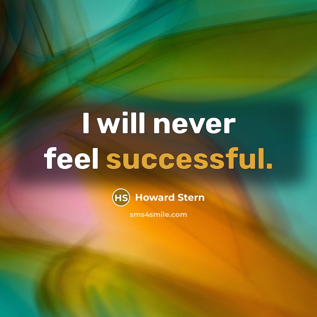 “I will never feel successful.” quote by Howard Stern