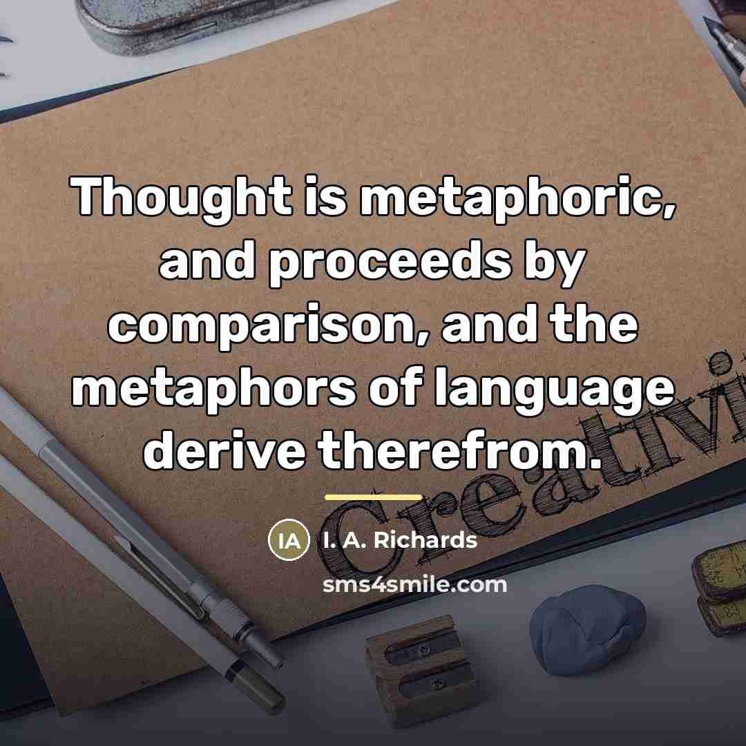 “Thought is metaphoric, and proceeds by comparison, and the metaphors…” quote by I. A. Richards
