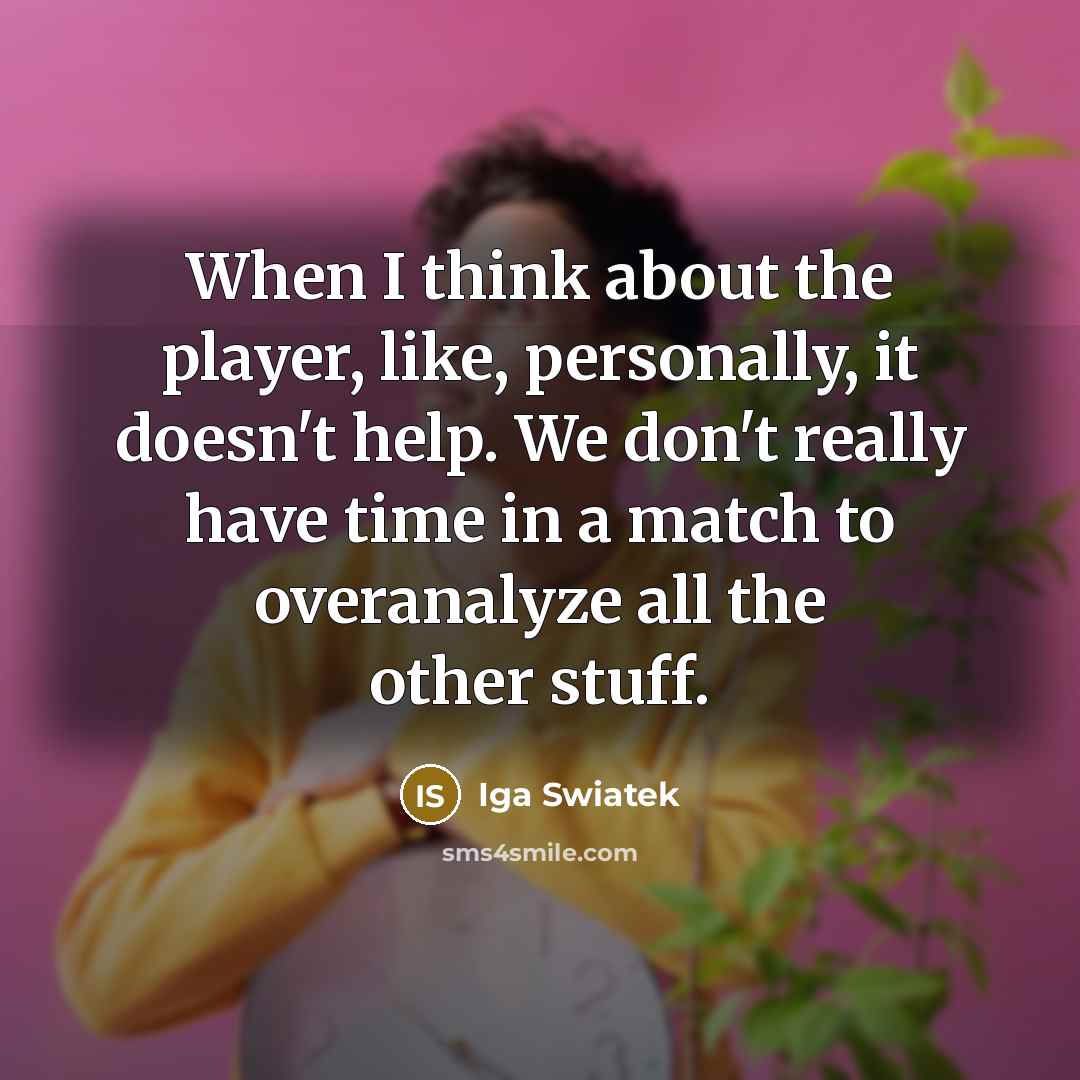 “When I think about the player, like, personally, it doesn't help. We don't really have time in a match to overanalyze all the other stuff.” quote by Iga Swiatek