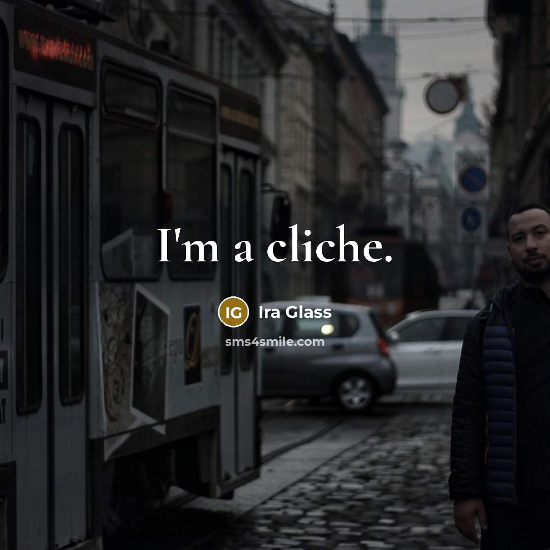 “I'm a cliche.…” quote by Ira Glass