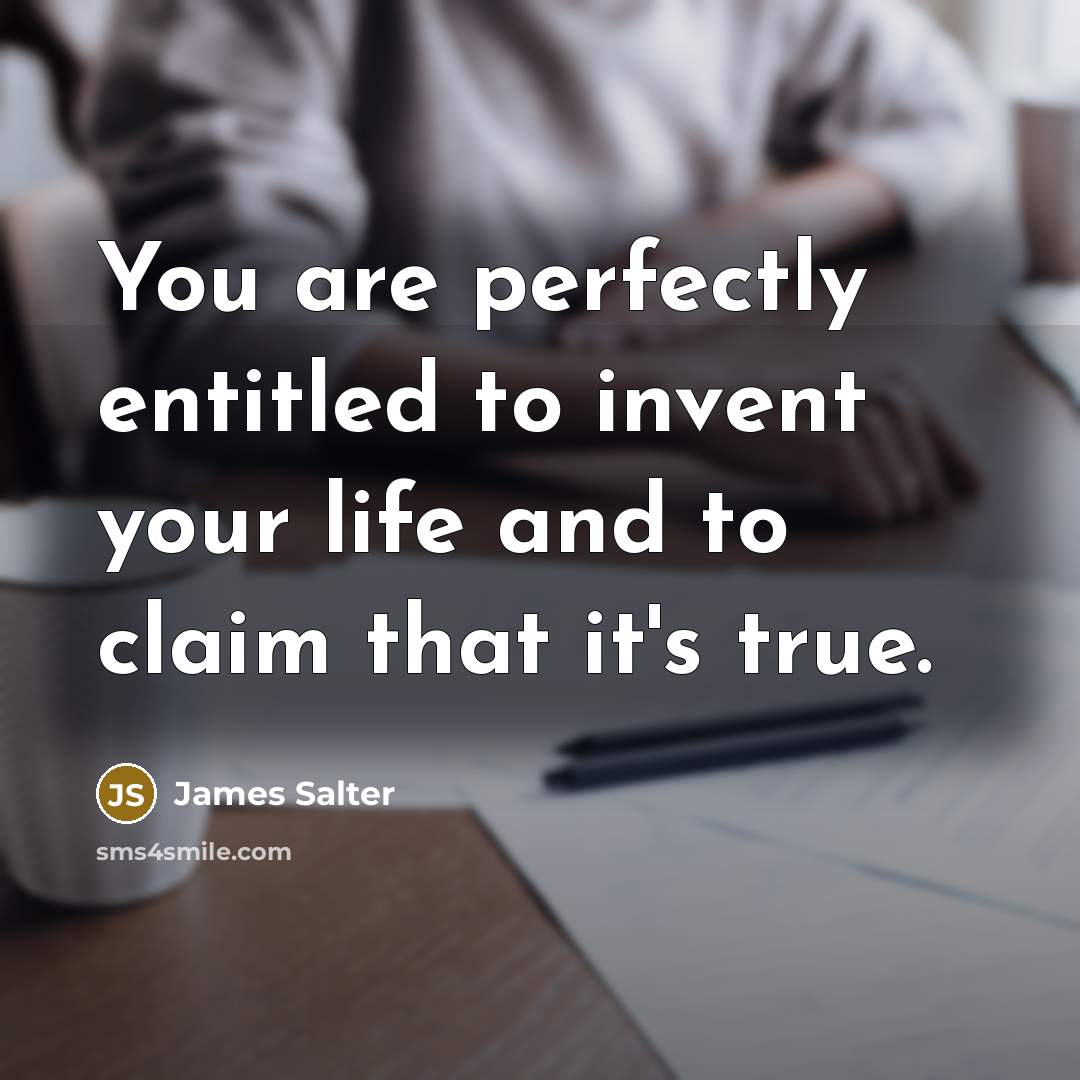 “You are perfectly entitled to invent your life and to claim that it's true.” quote by James Salter