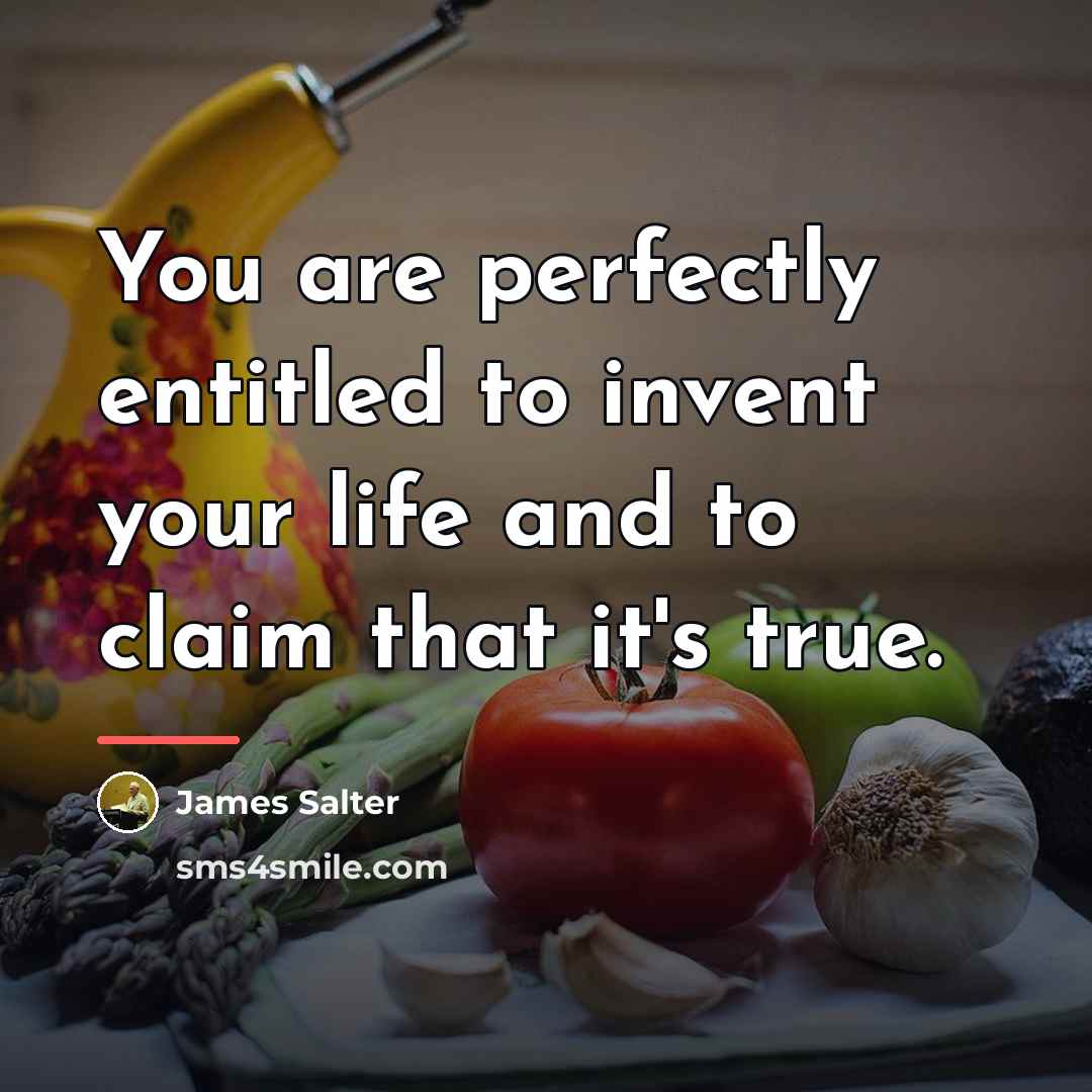 “You are perfectly entitled to invent your life and to…” quote by James Salter