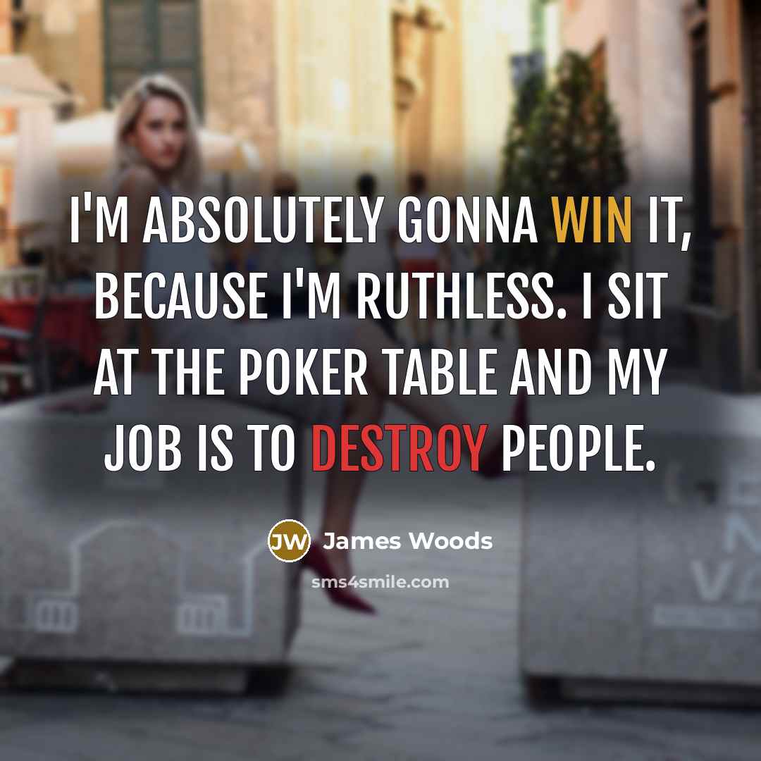 “I'm absolutely gonna win it, because I'm ruthless. I sit at the poker table and my job is to destroy people.” quote by James Woods
