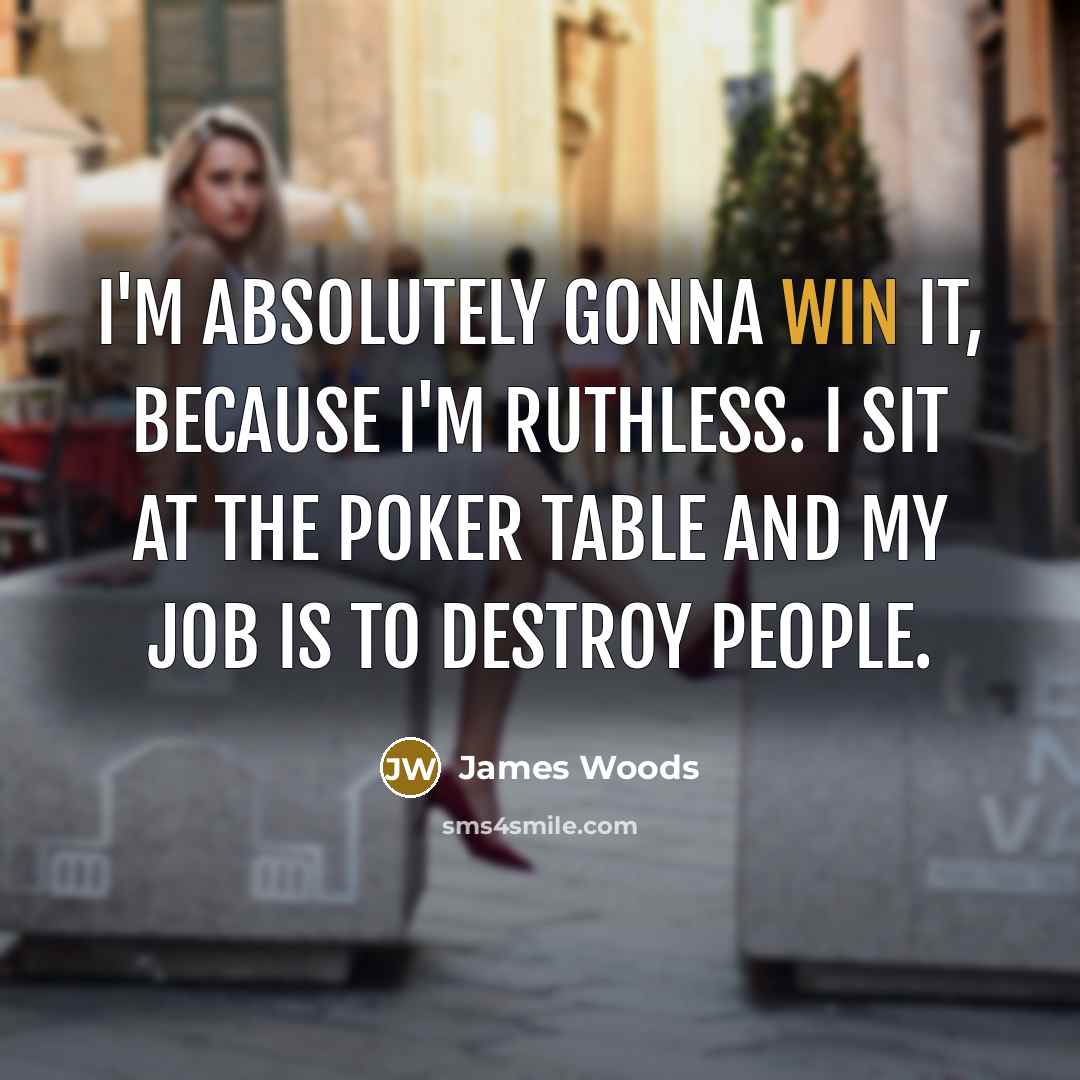 “I'm absolutely gonna win it, because I'm ruthless. I sit…” quote by James Woods