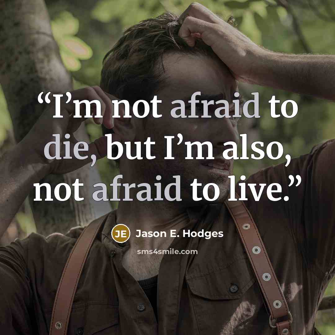 “I’m not afraid to die, but I’m also, not afraid to live.” quote by Jason E. Hodges