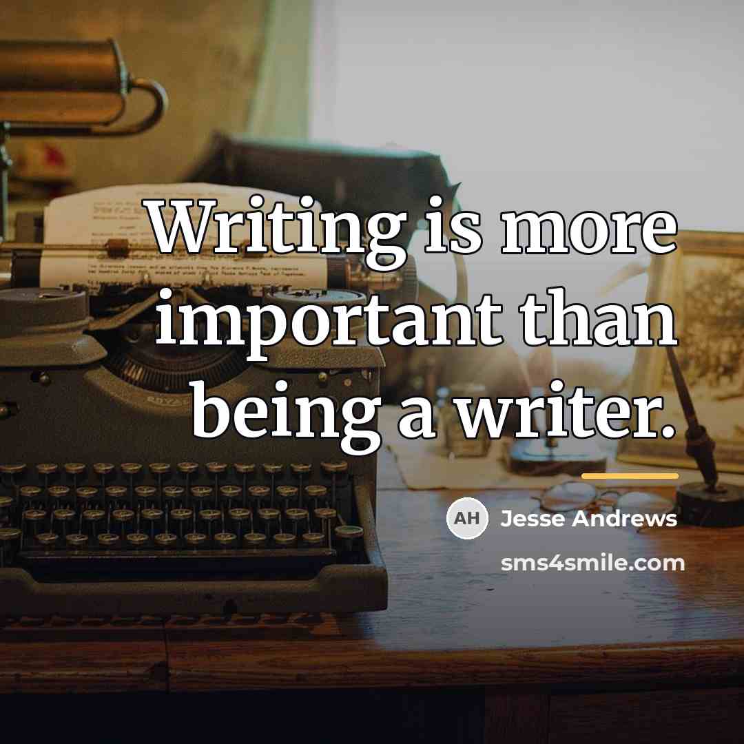 “Writing is more important than being a writer.…” quote by Jesse Andrews