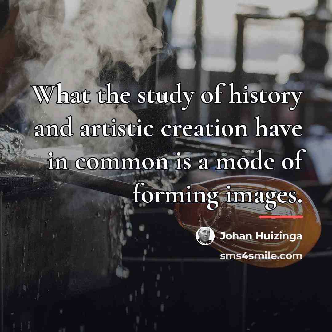 “What the study of history and artistic creation have in…” quote by Johan Huizinga