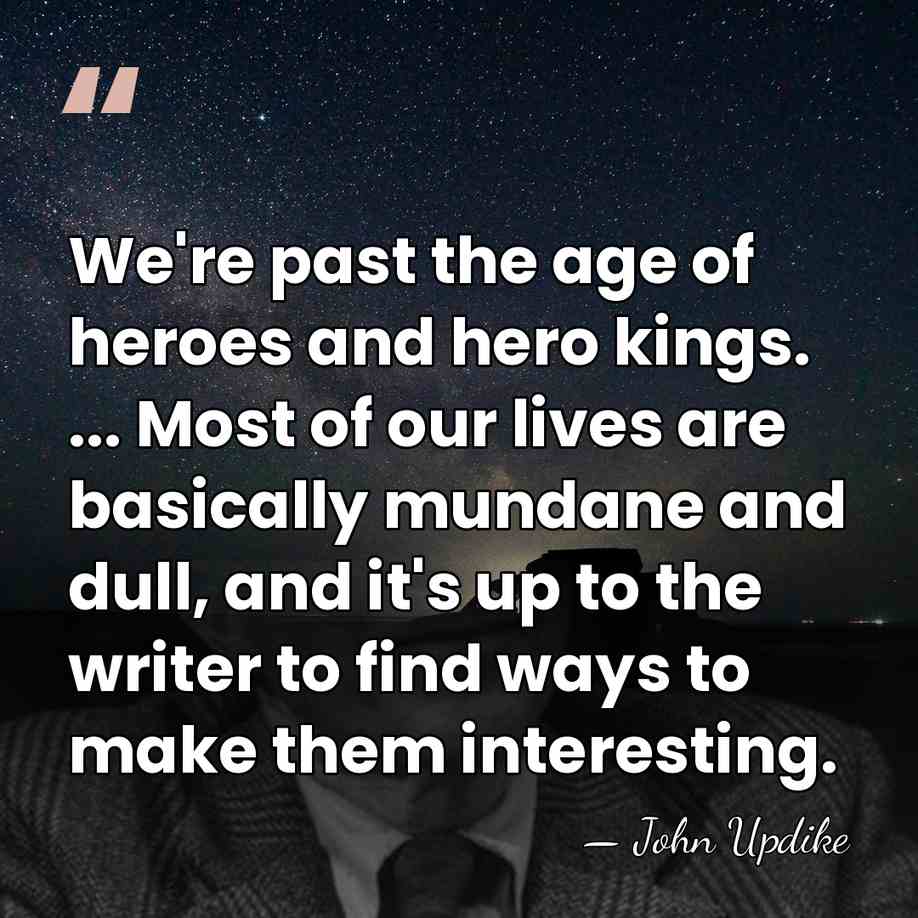 We're past the age of heroes and hero kings. ... Most of&hellip; - John Updike