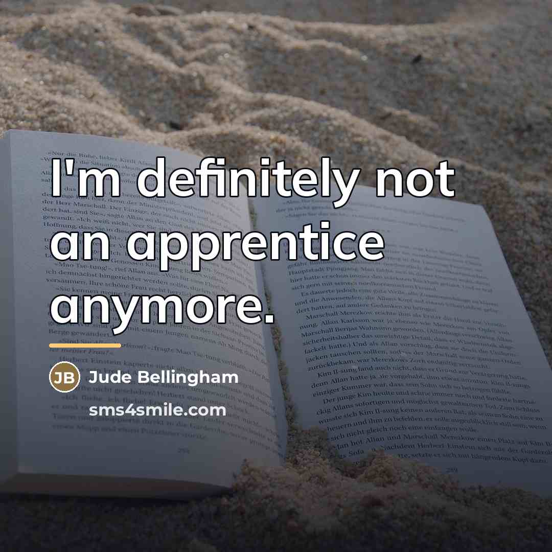“I'm definitely not an apprentice anymore.…” quote by Jude Bellingham