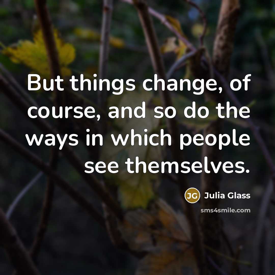 “But things change, of course, and so do the ways…” quote by Julia Glass