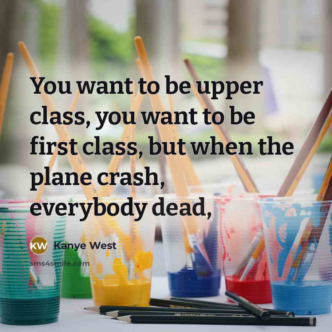 “You want to be upper class, you want to be…” quote by Kanye West