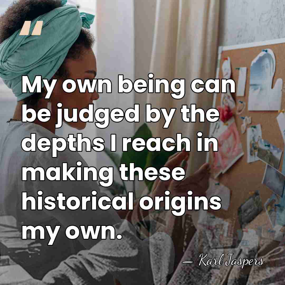 My own being can be judged by the depths I reach in&hellip; - Karl Jaspers