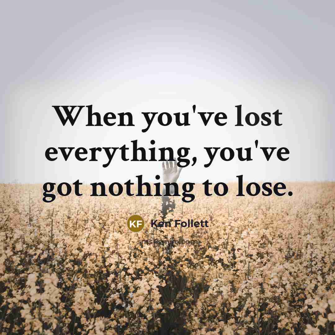 “When you've lost everything, you've got nothing to lose.…” quote by Ken Follett