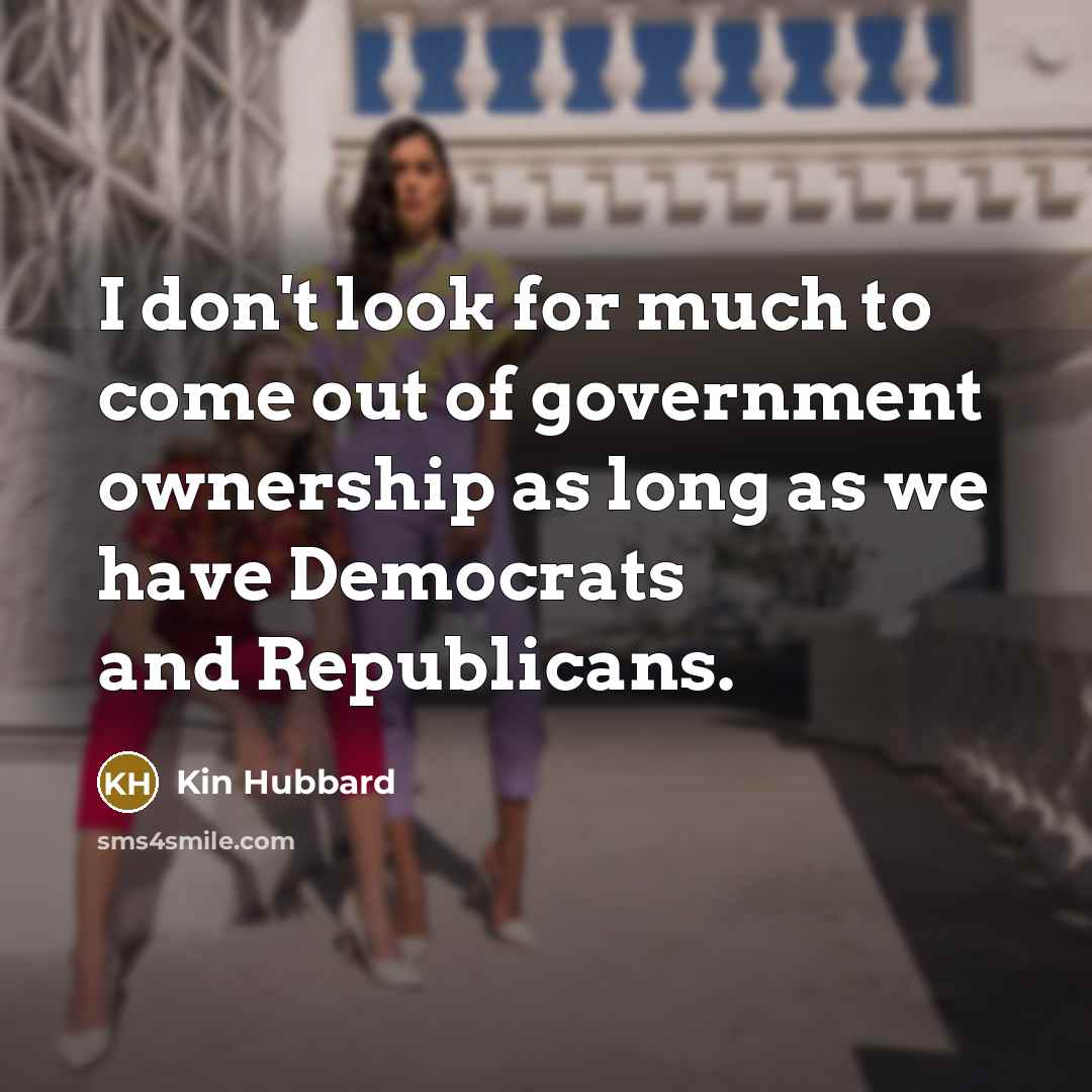 “I don't look for much to come out of government…” quote by Kin Hubbard