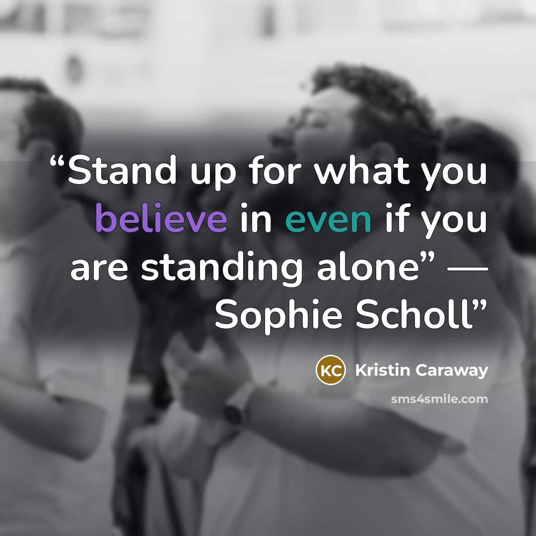 “Stand up for what you believe in even if you are standing alone” ― Sophie Scholl” quote by Kristin Caraway