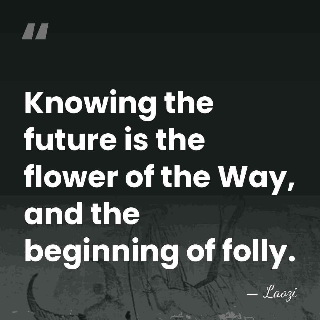 Knowing the future is the flower of the Way, and the beginning&hellip; - Laozi