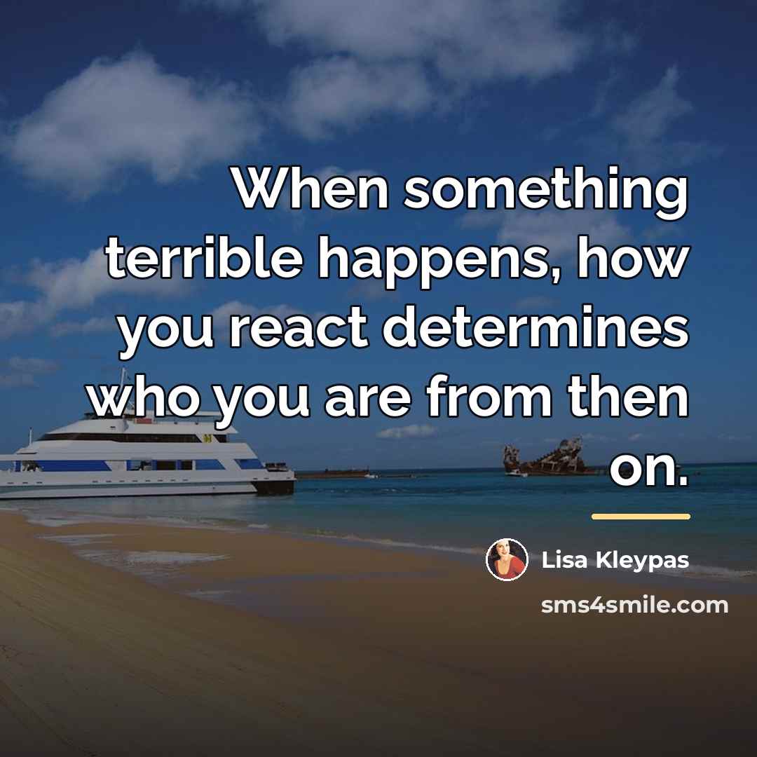 “When something terrible happens, how you react determines who you…” quote by Lisa Kleypas