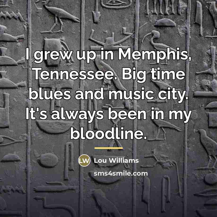 “I grew up in Memphis, Tennessee. Big time blues and…” quote by Lou Williams