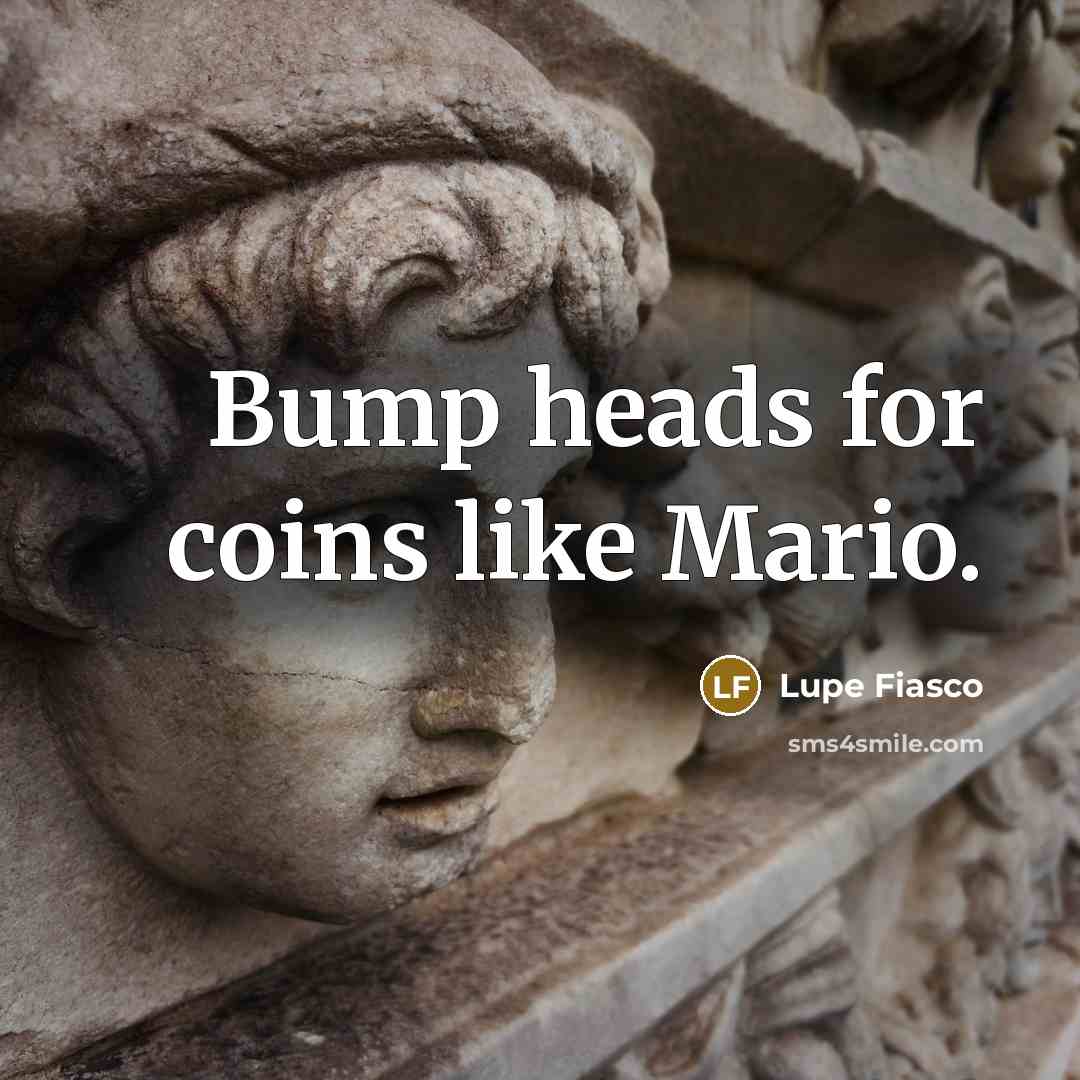 “Bump heads for coins like Mario.” quote by Lupe Fiasco