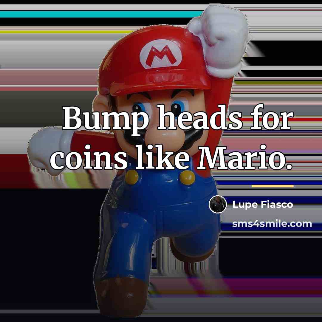 “Bump heads for coins like Mario.…” quote by Lupe Fiasco