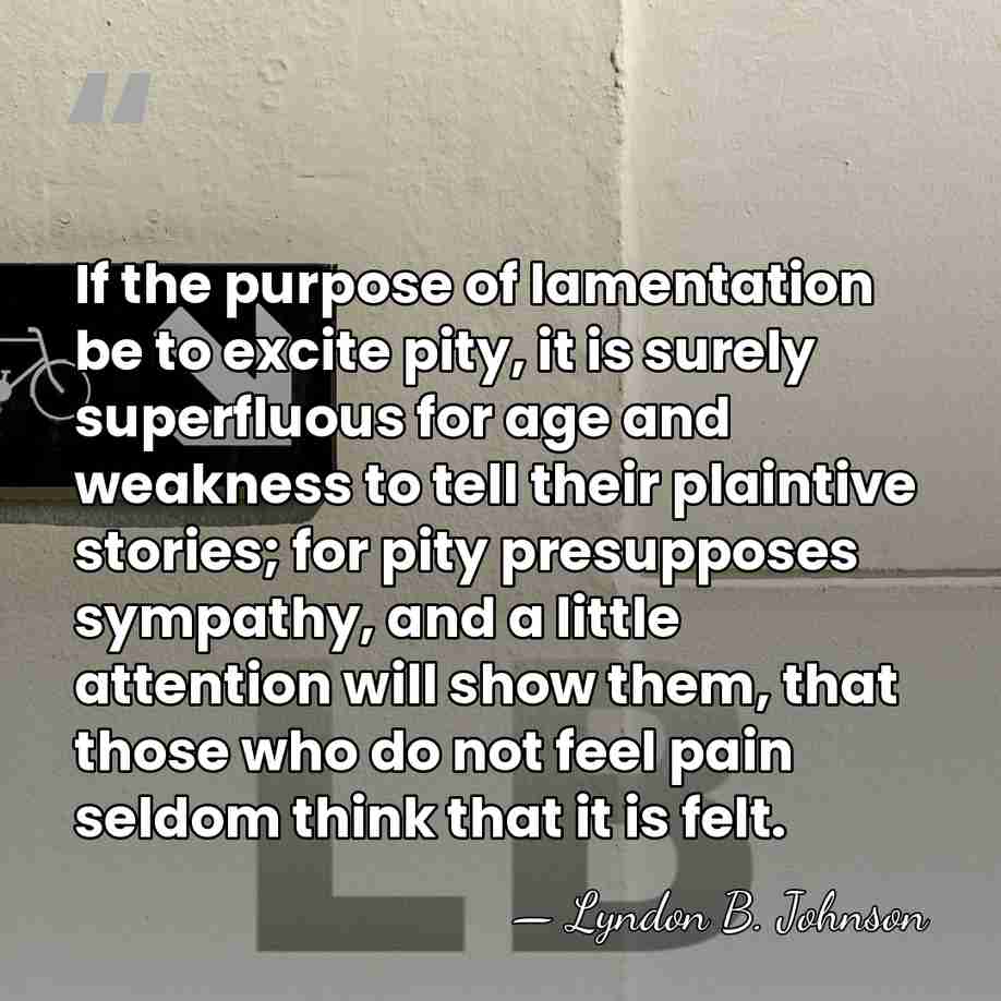 If the purpose of lamentation be to excite pity, it is surely&hellip; - Lyndon B. Johnson