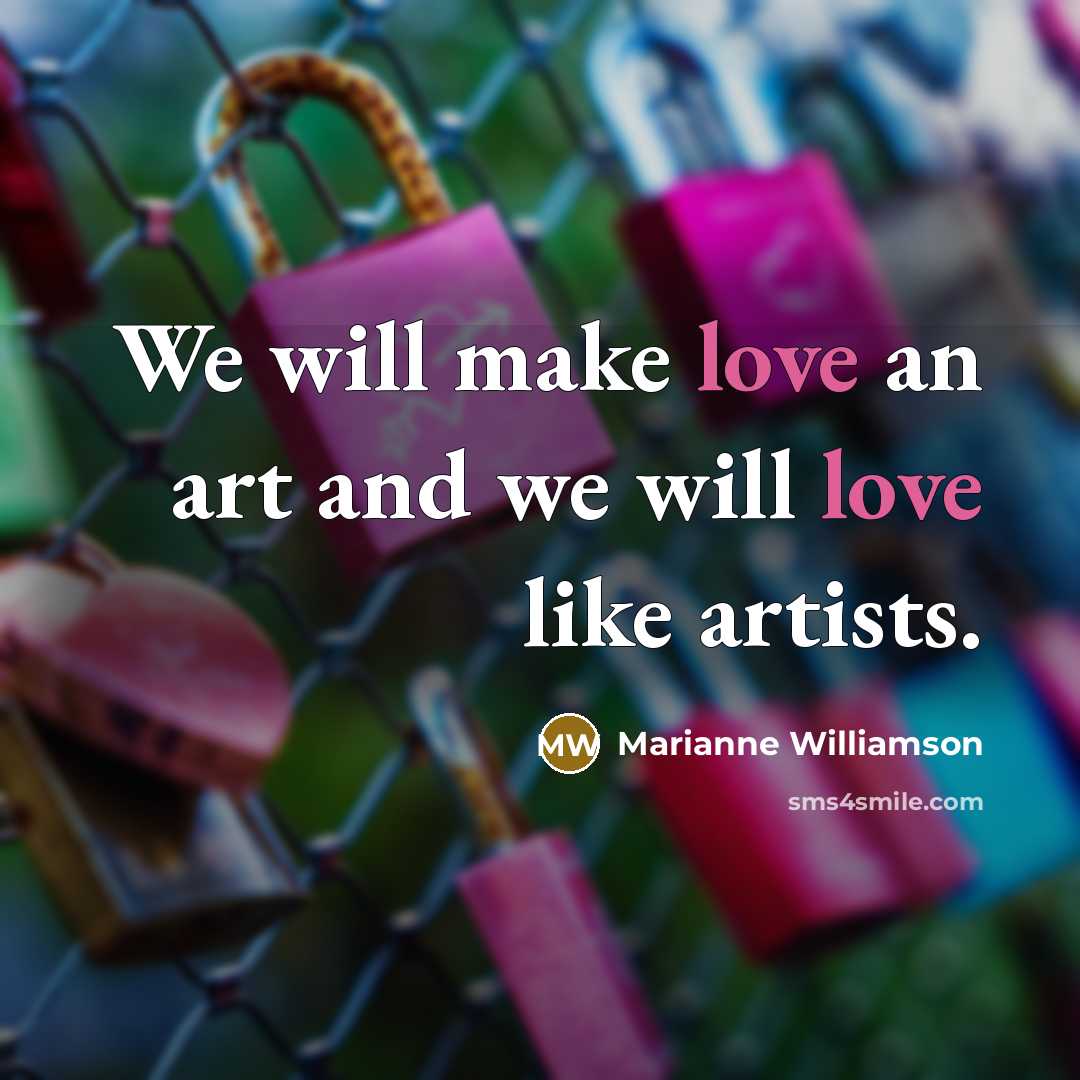 “We will make love an art and we will love…” quote by Marianne Williamson