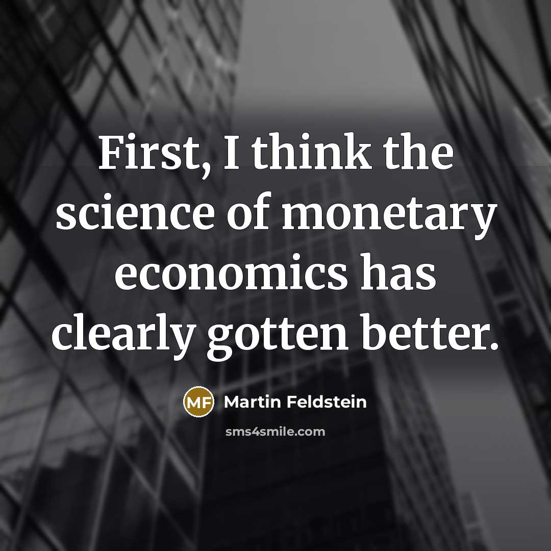 “First, I think the science of monetary economics has clearly…” quote by Martin Feldstein