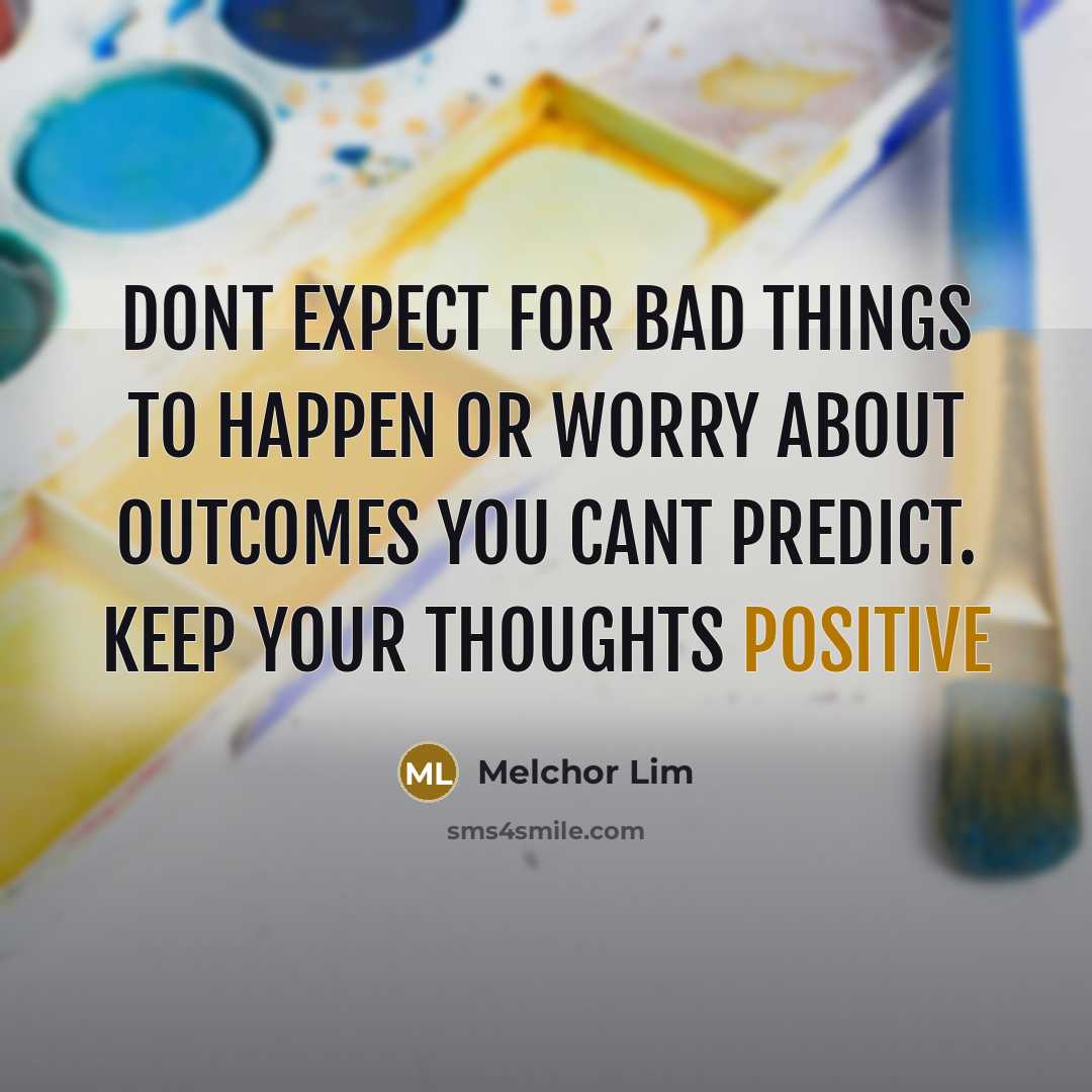 “Dont expect for bad things to happen or worry about…” quote by Melchor Lim