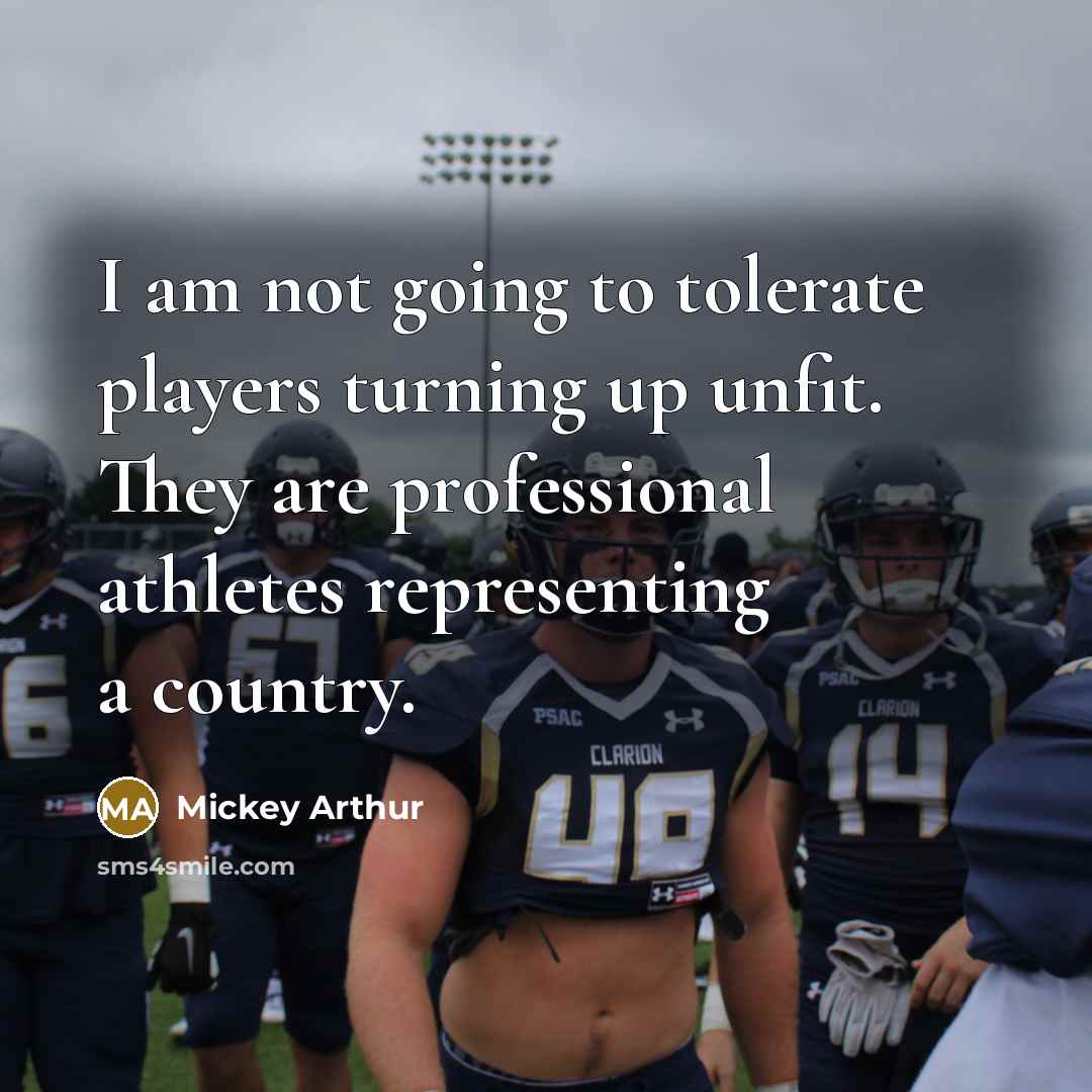 “I am not going to tolerate players turning up unfit. They are professional athletes representing a country.” quote by Mickey Arthur