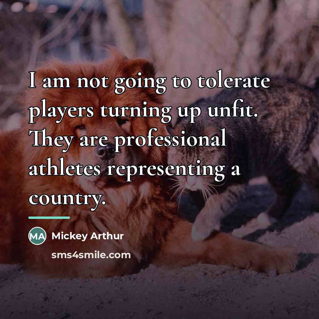 “I am not going to tolerate players turning up unfit.…” quote by Mickey Arthur