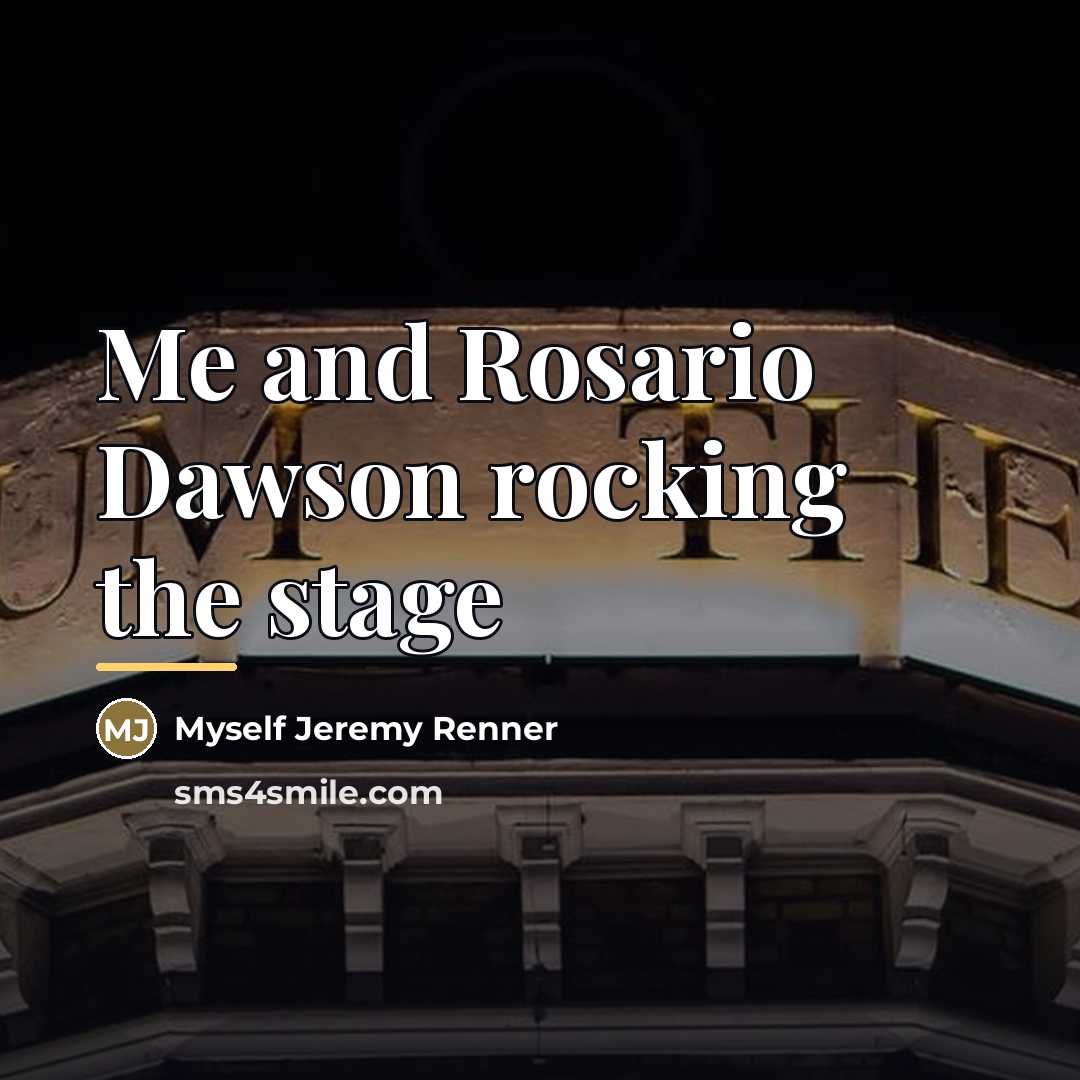 “Me and Rosario Dawson rocking the stage…” quote by Myself Jeremy Renner