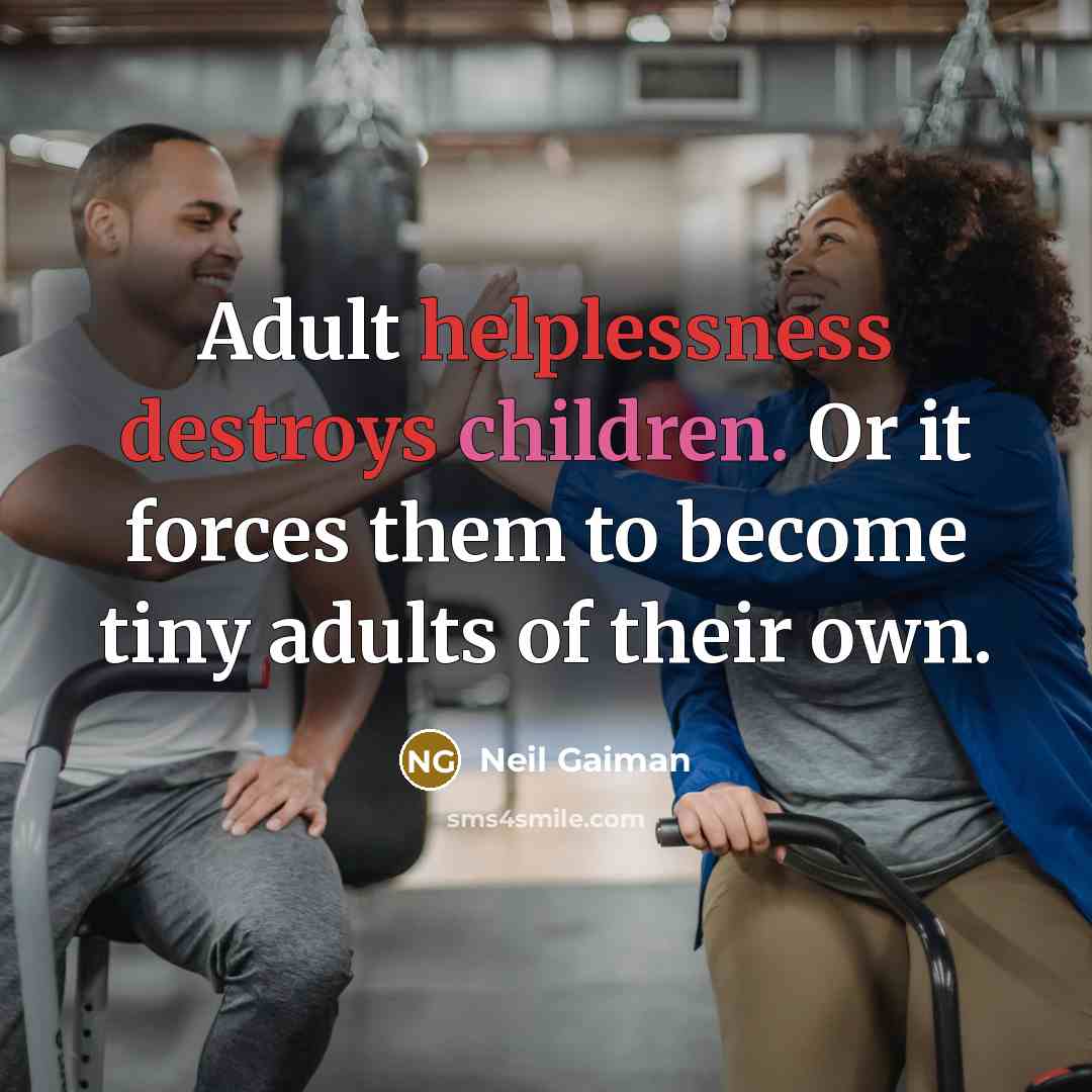 “Adult helplessness destroys children. Or it forces them to become…” quote by Neil Gaiman