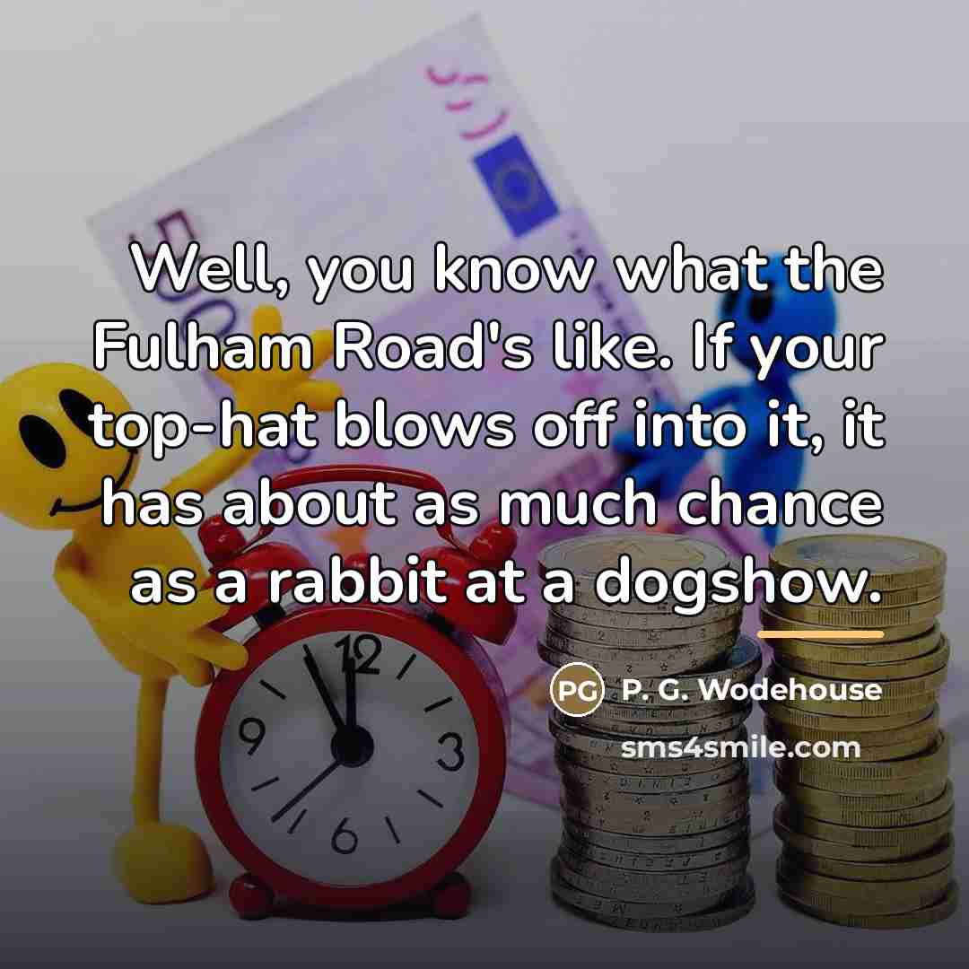 “Well, you know what the Fulham Road's like. If your…” quote by P. G. Wodehouse