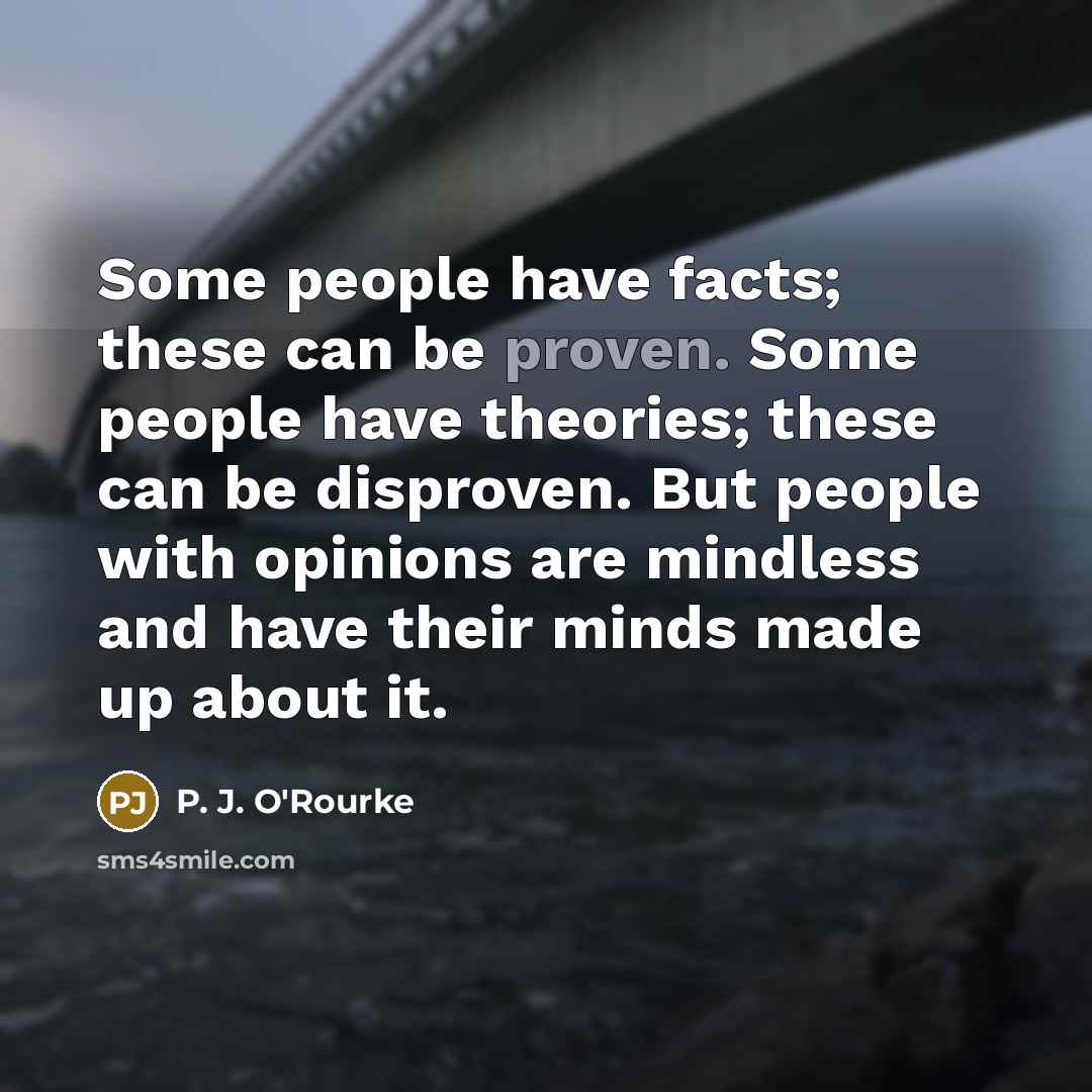 “Some people have facts; these can be proven. Some people…” quote by P. J. O'Rourke