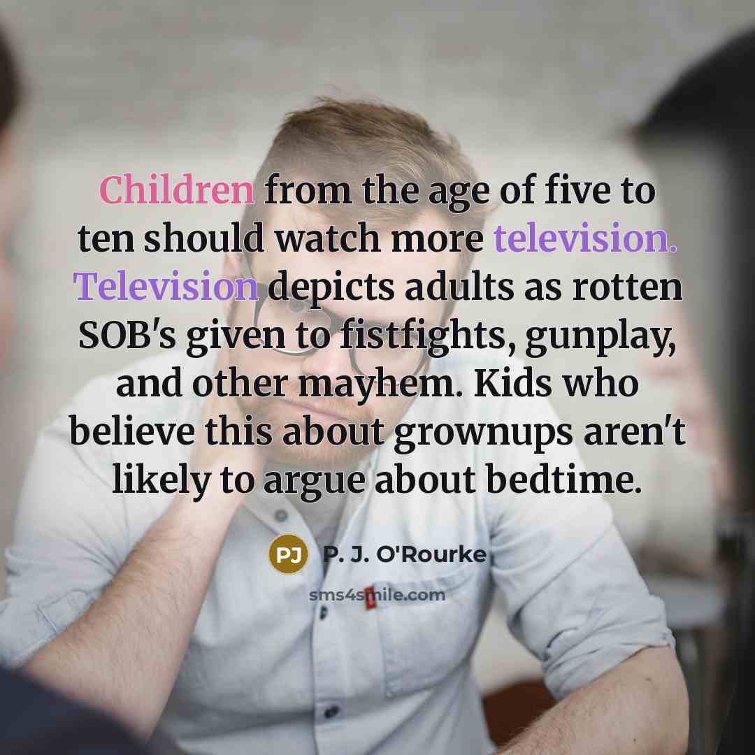 “Children from the age of five to ten should watch…” quote by P. J. O'Rourke