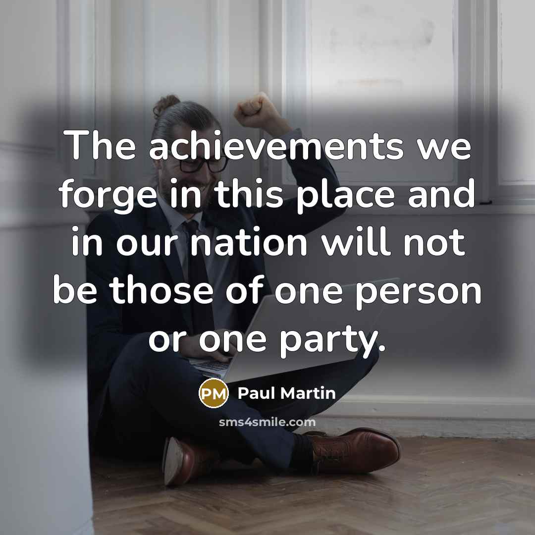 “The achievements we forge in this place and in our…” quote by Paul Martin
