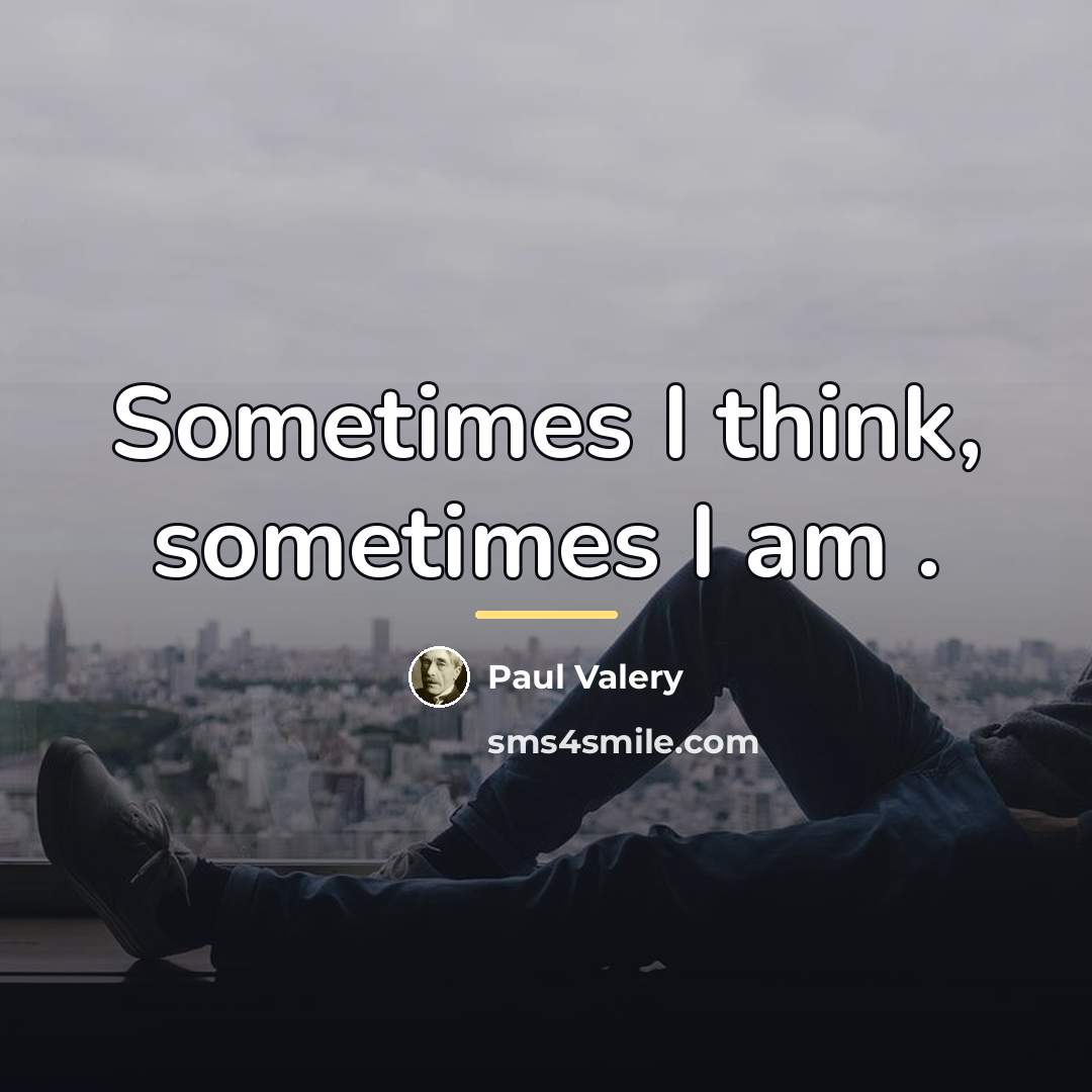 “Sometimes I think, sometimes I am .…” quote by Paul Valery