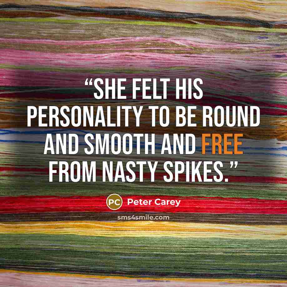 “She felt his personality to be round and smooth and free from nasty spikes.” quote by Peter Carey