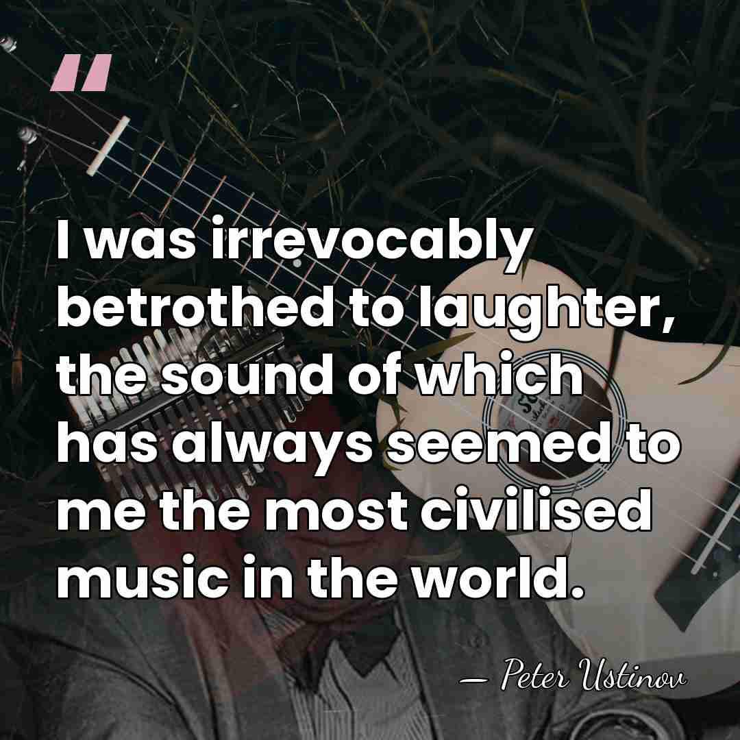 I was irrevocably betrothed to laughter, the sound of which has always&hellip; - Peter Ustinov