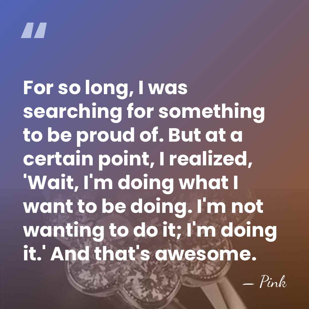 For so long, I was searching for something to be proud of.&hellip; - Pink