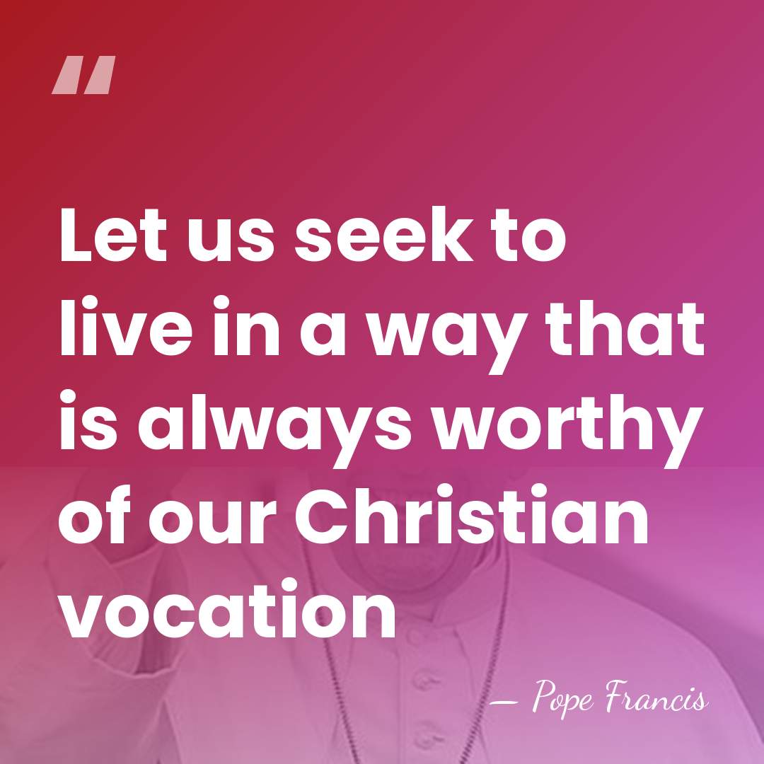 Let us seek to live in a way that is always worthy&hellip; - Pope Francis