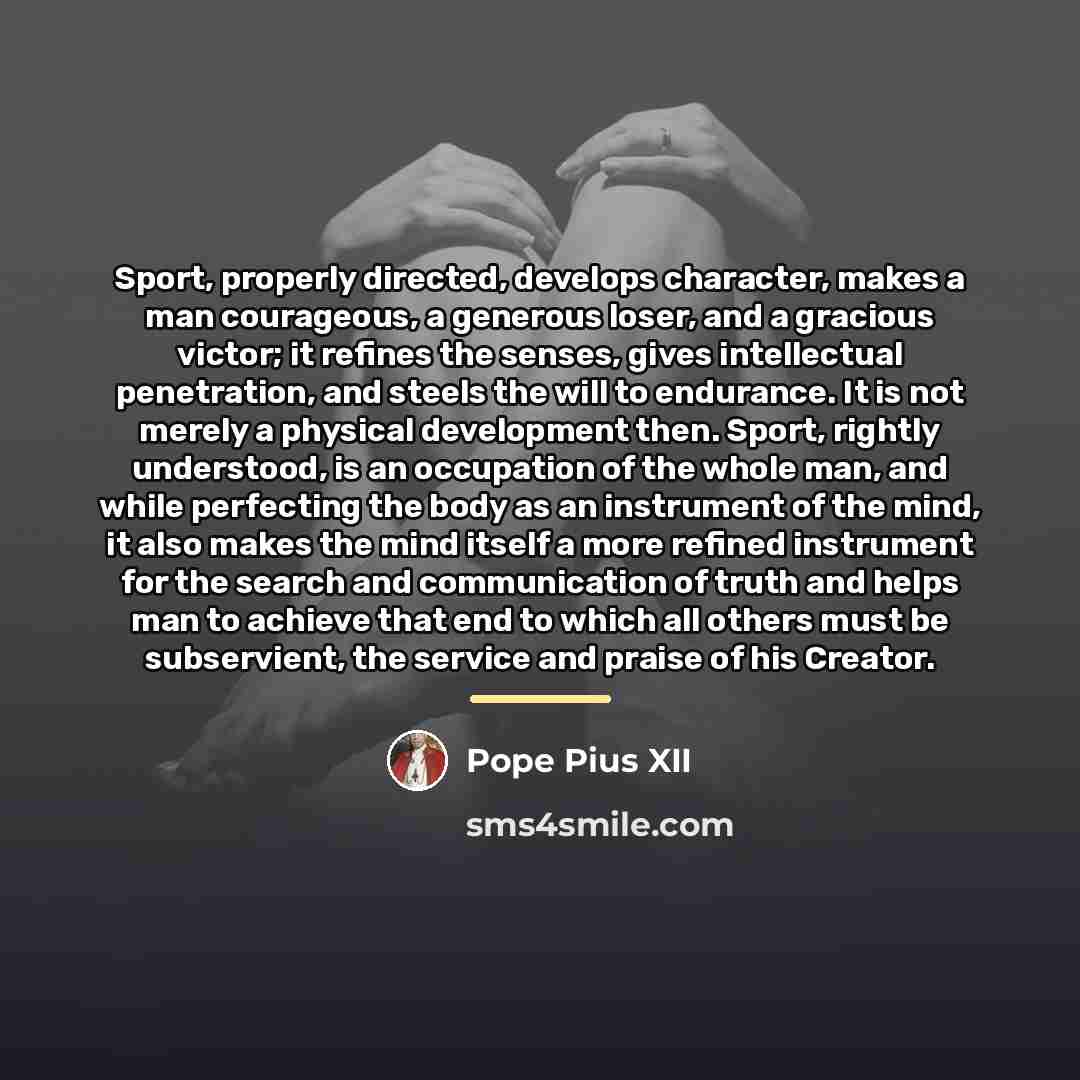 “Sport, properly directed, develops character, makes a man courageous, a…” quote by Pope Pius XII