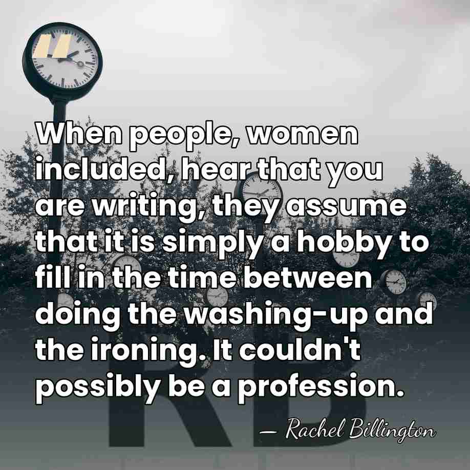 When people, women included, hear that you are writing, they assume that&hellip; - Rachel Billington