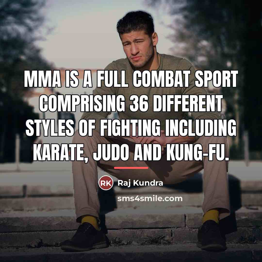 “MMA is a full combat sport comprising 36 different styles…” quote by Raj Kundra