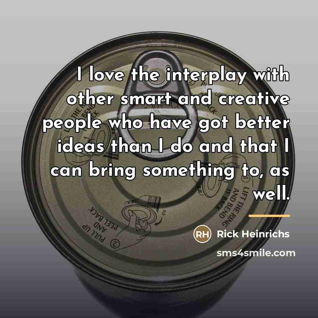 “I love the interplay with other smart and creative people…” quote by Rick Heinrichs